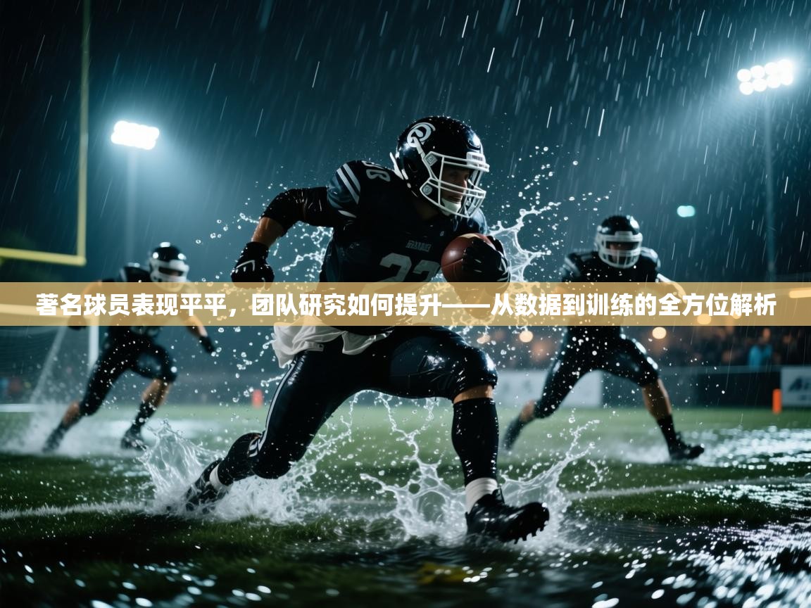 云开体育官网登录入口手机版-著名球员表现平平，团队研究如何提升——从数据到训练的全方位解析  第3张