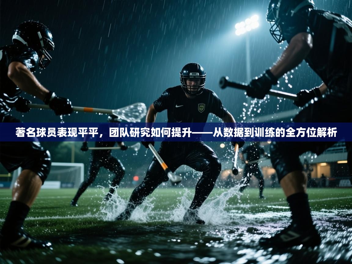 云开体育官网登录入口手机版-著名球员表现平平，团队研究如何提升——从数据到训练的全方位解析  第1张