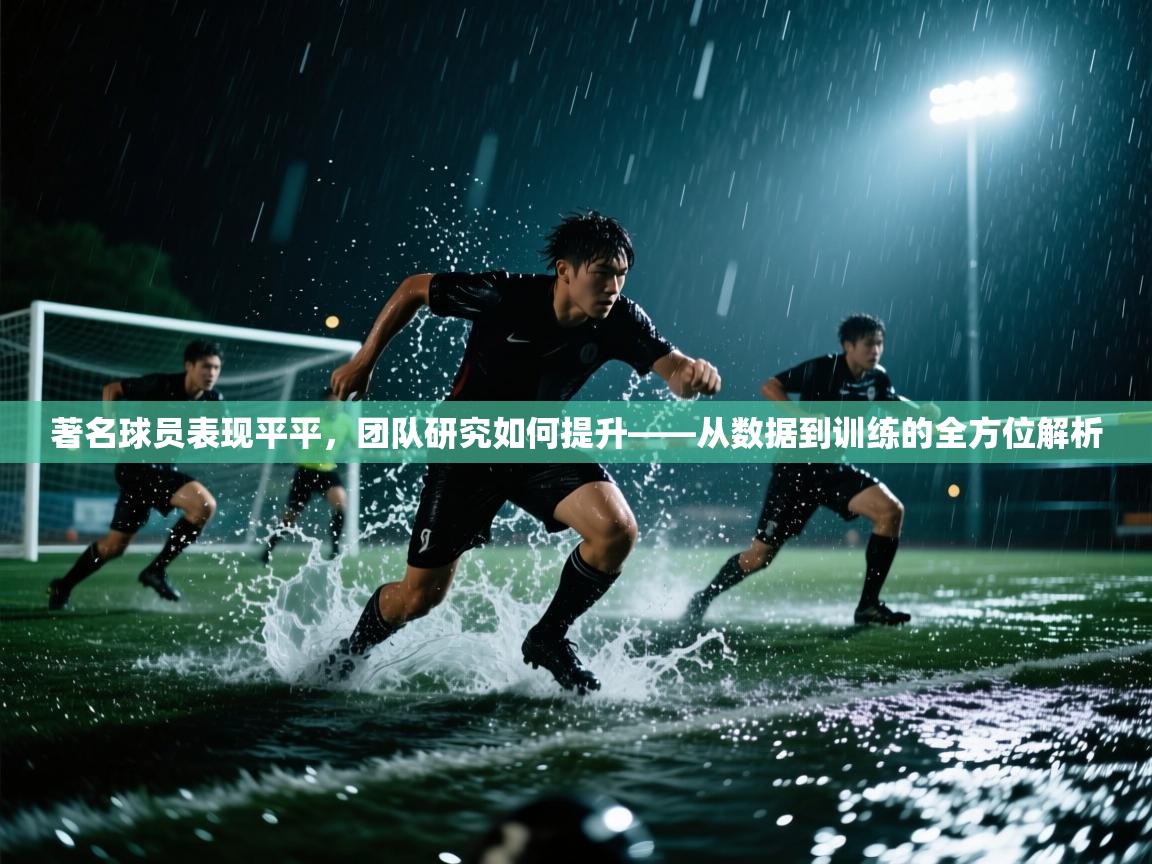 云开体育官网登录入口手机版-著名球员表现平平，团队研究如何提升——从数据到训练的全方位解析  第4张