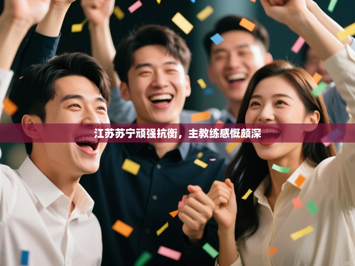 开云体育直播平台-江苏苏宁顽强抗衡,主教练感慨颇深 第3张