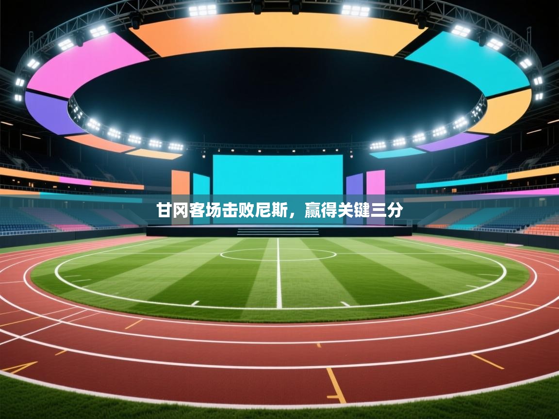 云开体育官网登录入口手机版-甘冈客场击败尼斯，赢得关键三分  第4张