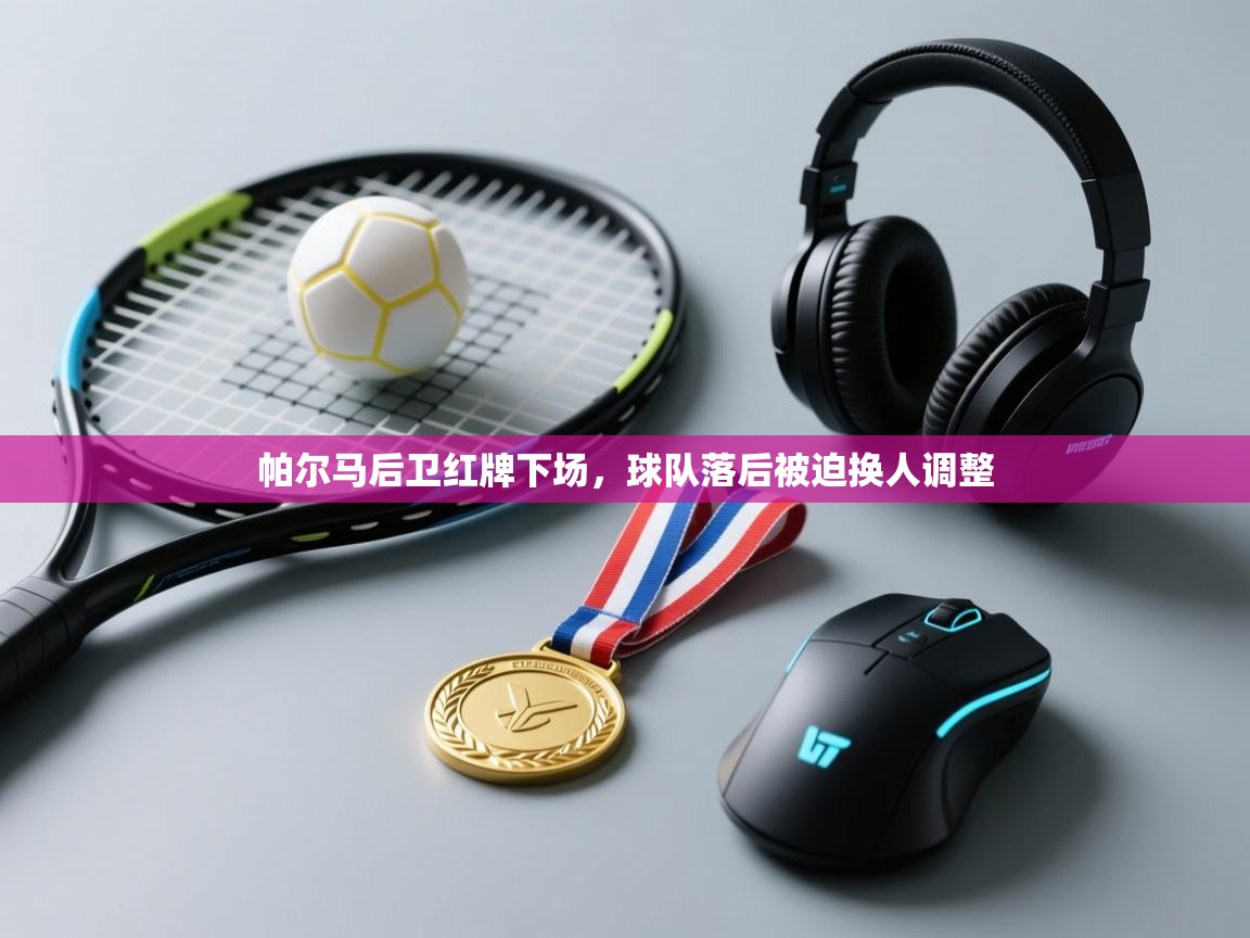 开云体育注册app-帕尔马后卫红牌下场，球队落后被迫换人调整  第2张