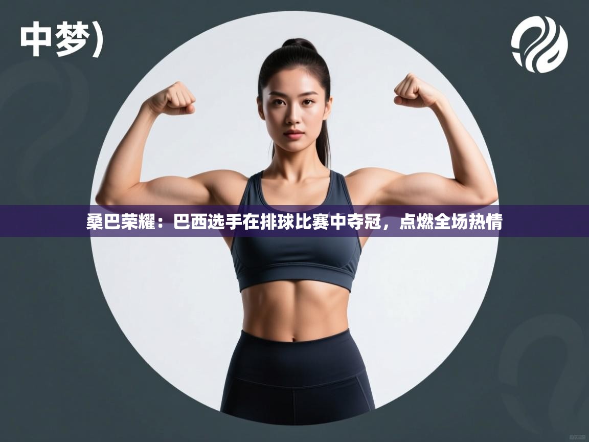 开云体育忘记密码找回-桑巴荣耀：巴西选手在排球比赛中夺冠，点燃全场热情  第3张