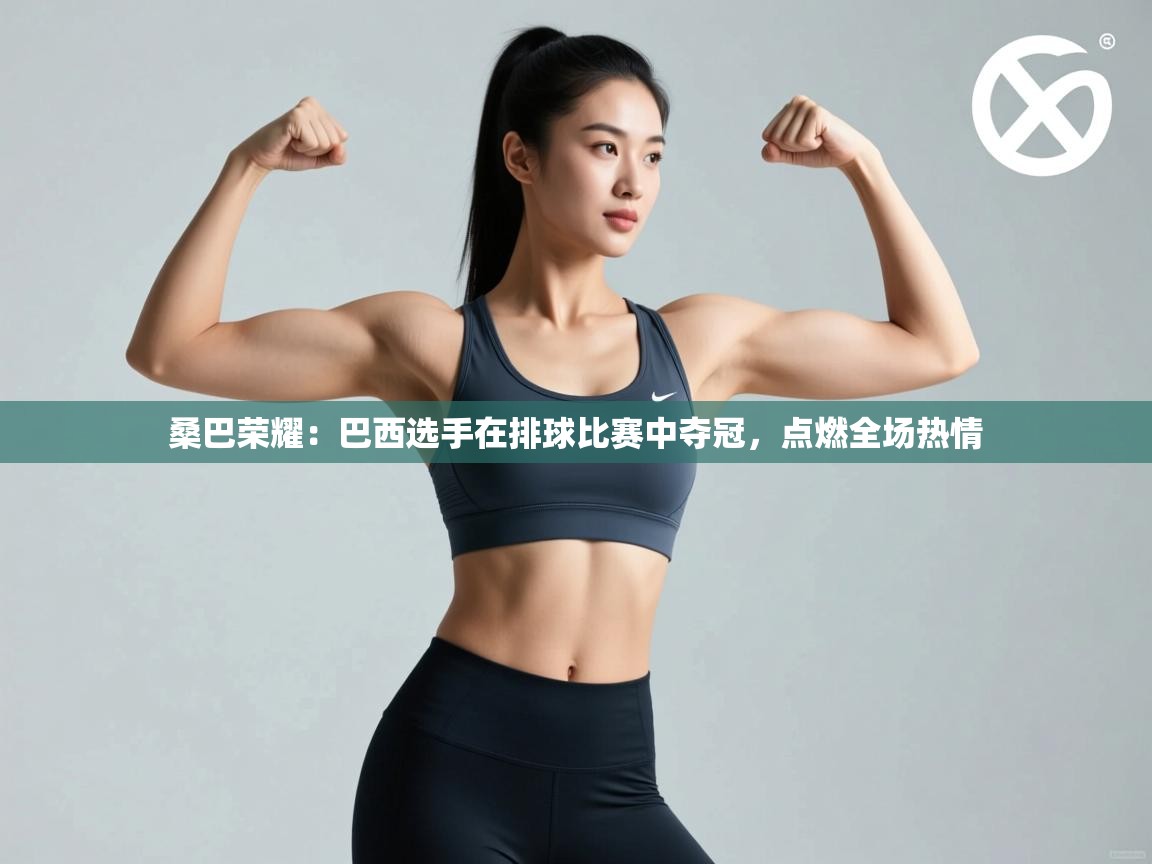 开云体育忘记密码找回-桑巴荣耀：巴西选手在排球比赛中夺冠，点燃全场热情  第4张