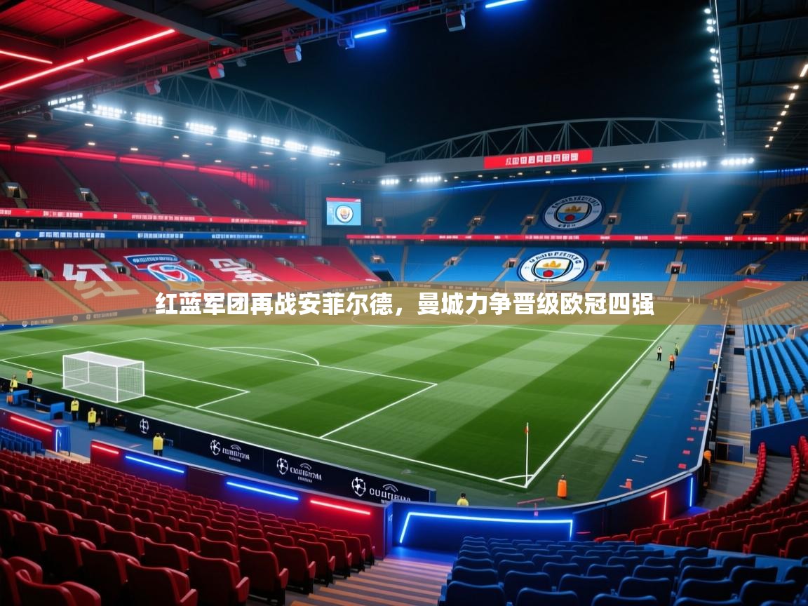 开云体育赛事比分直播-红蓝军团再战安菲尔德，曼城力争晋级欧冠四强  第1张