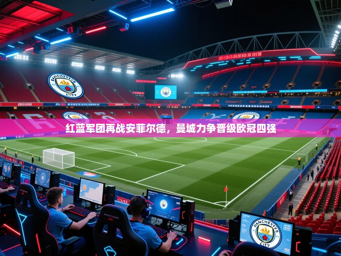 开云体育赛事比分直播-红蓝军团再战安菲尔德，曼城力争晋级欧冠四强  第4张