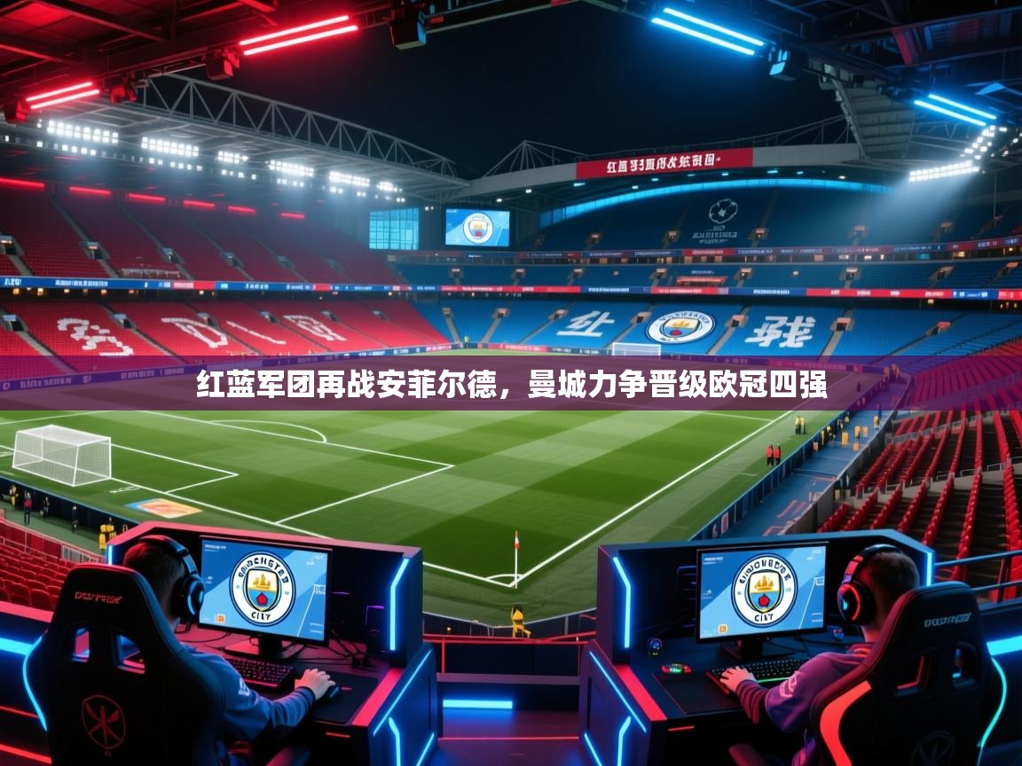 开云体育赛事比分直播-红蓝军团再战安菲尔德，曼城力争晋级欧冠四强  第3张