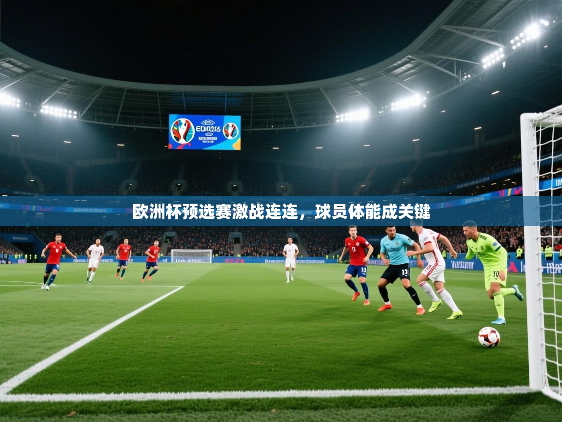 开云入口-欧洲杯预选赛激战连连,球员体能成关键 第2张