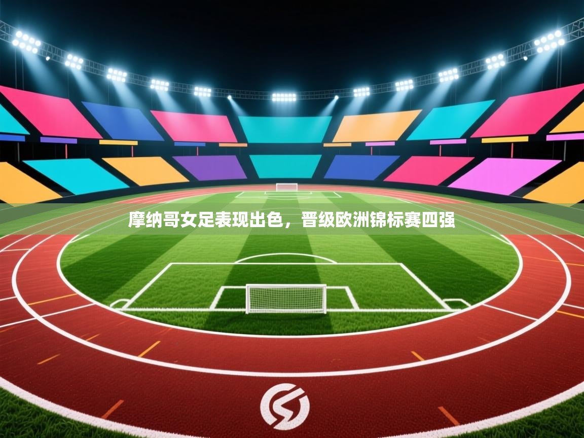 云开体育官网入口登录网页-摩纳哥女足表现出色，晋级欧洲锦标赛四强  第3张