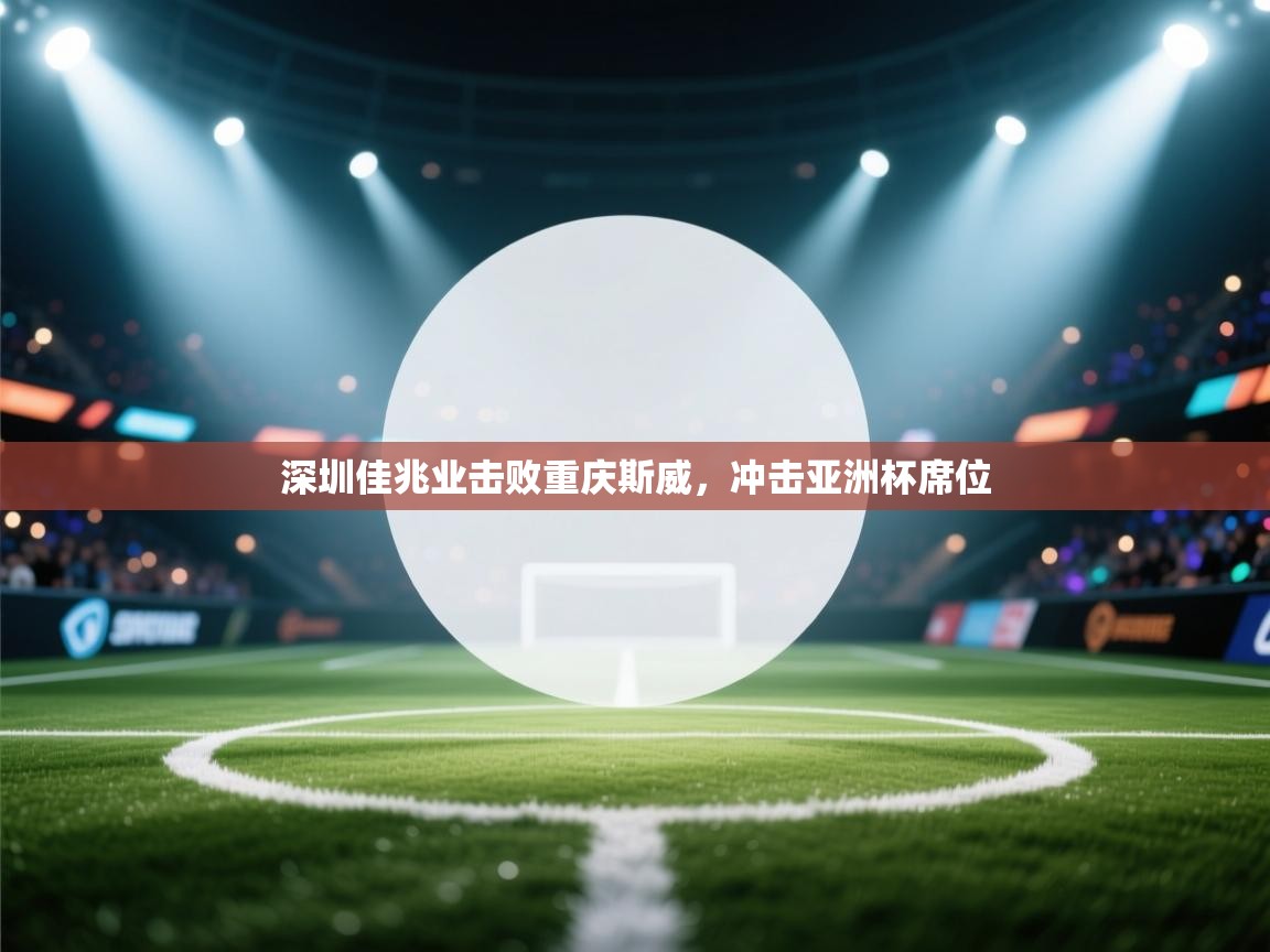 开云数据-深圳佳兆业击败重庆斯威,冲击亚洲杯席位 第1张