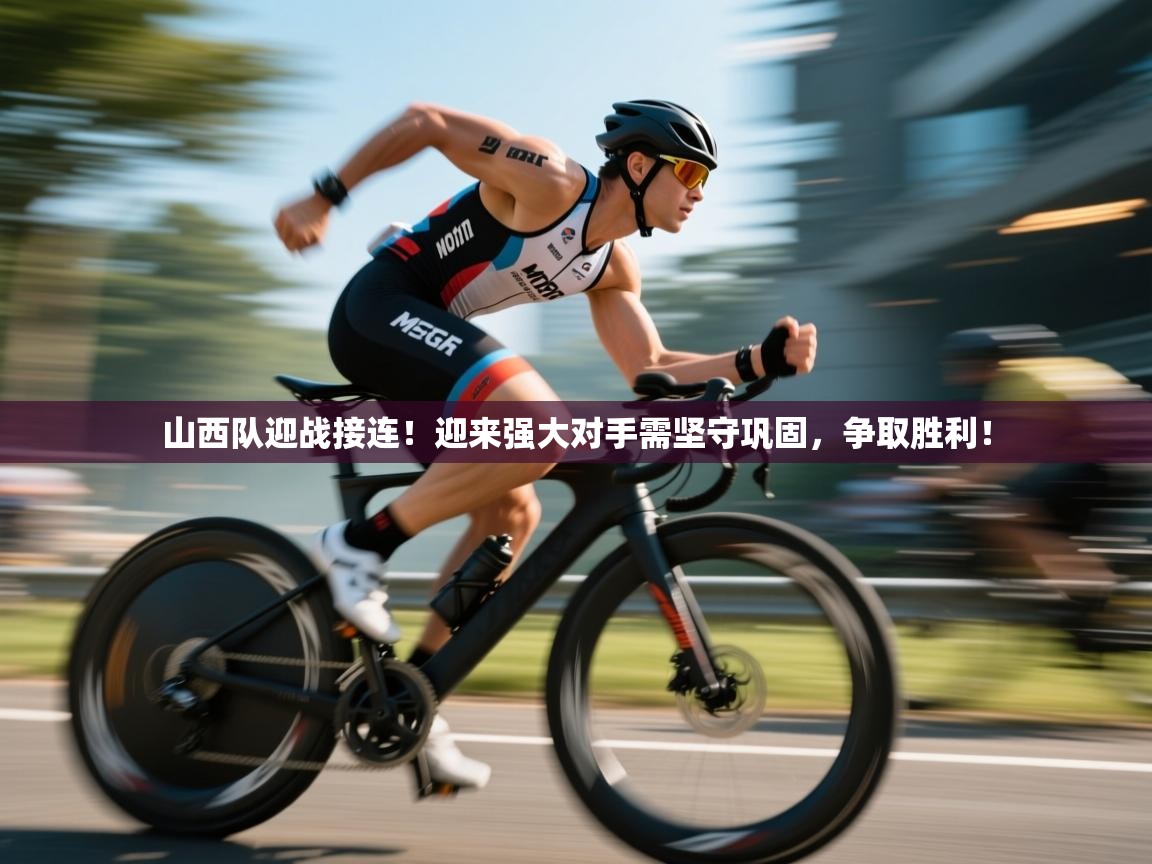 开云体育在线下载-山西队迎战接连!迎来强大对手需坚守巩固,争取胜利! 第2张