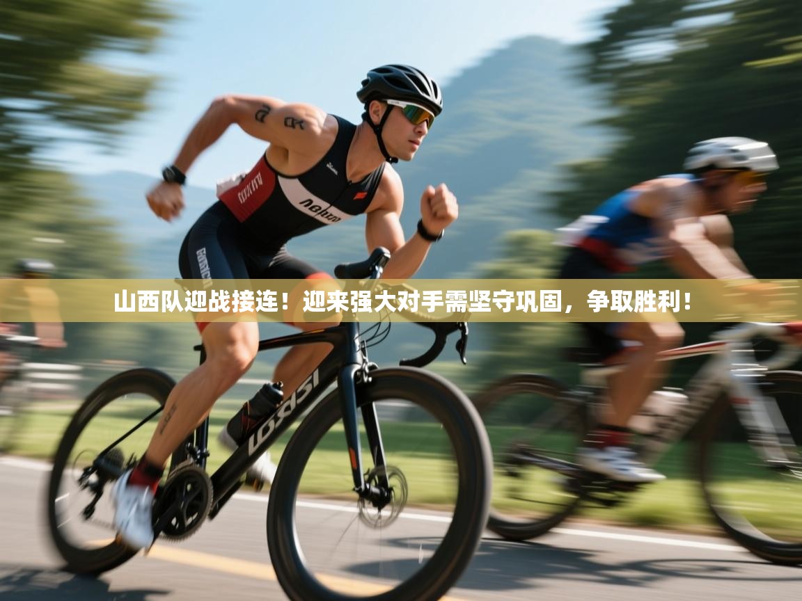 开云体育在线下载-山西队迎战接连!迎来强大对手需坚守巩固,争取胜利! 第1张