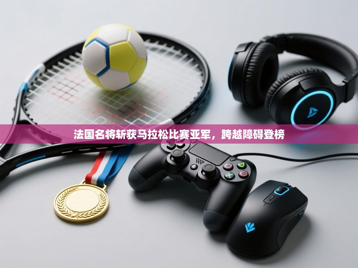 开运体育入口-法国名将斩获马拉松比赛亚军,跨越障碍登榜 第3张