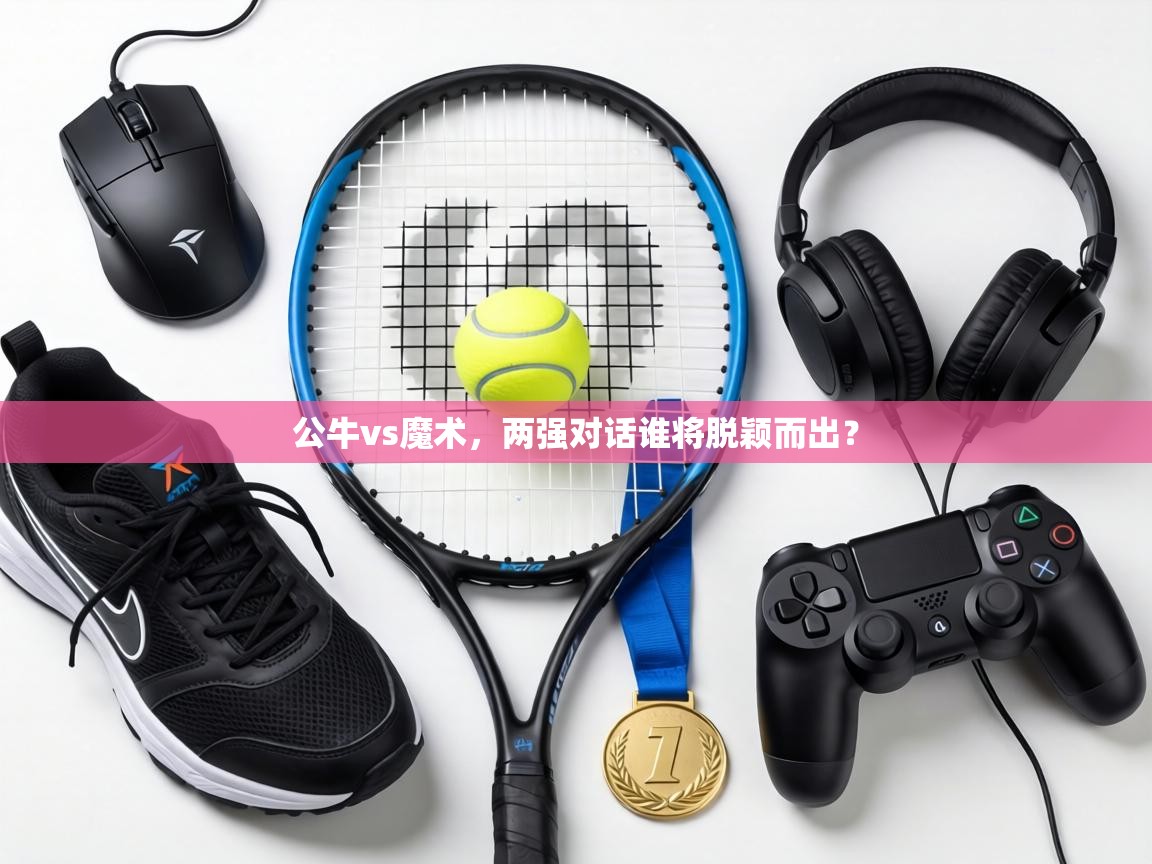 开云体育app官网入口-公牛vs魔术，两强对话谁将脱颖而出？  第1张